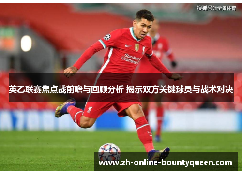 英乙联赛焦点战前瞻与回顾分析 揭示双方关键球员与战术对决 英乙联赛焦点战前瞻与回顾分析 揭示双方关键球员与战术对决