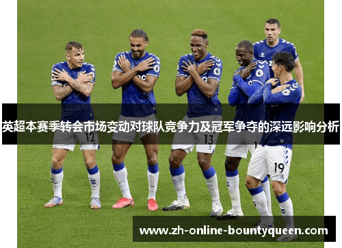 英超本赛季转会市场变动对球队竞争力及冠军争夺的深远影响分析 英超本赛季转会市场变动对球队竞争力及冠军争夺的深远影响分析