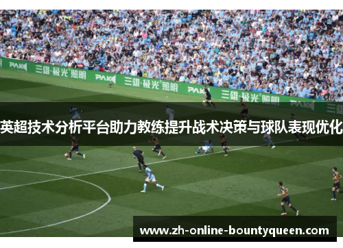 英超技术分析平台助力教练提升战术决策与球队表现优化