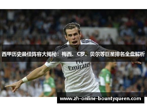 西甲历史最佳阵容大揭秘：梅西、C罗、贝尔等巨星排名全盘解析