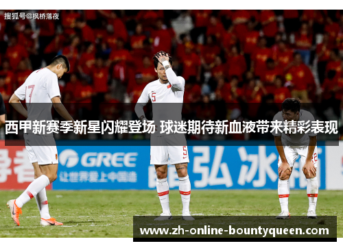 西甲新赛季新星闪耀登场 球迷期待新血液带来精彩表现