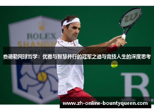 费德勒网球哲学：优雅与智慧并行的冠军之道与竞技人生的深度思考