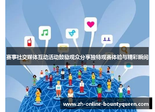 赛事社交媒体互动活动鼓励观众分享独特观赛体验与精彩瞬间 赛事社交媒体互动活动鼓励观众分享独特观赛体验与精彩瞬间