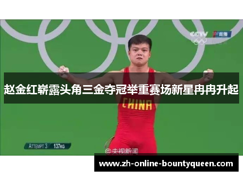 赵金红崭露头角三金夺冠举重赛场新星冉冉升起 赵金红崭露头角三金夺冠举重赛场新星冉冉升起