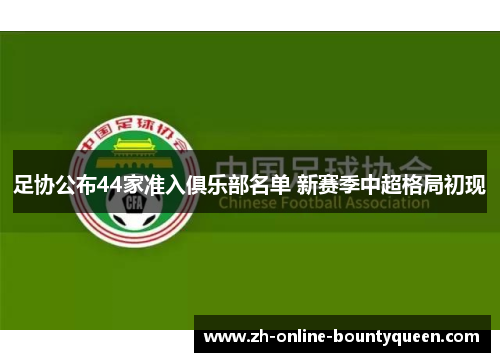 足协公布44家准入俱乐部名单 新赛季中超格局初现
