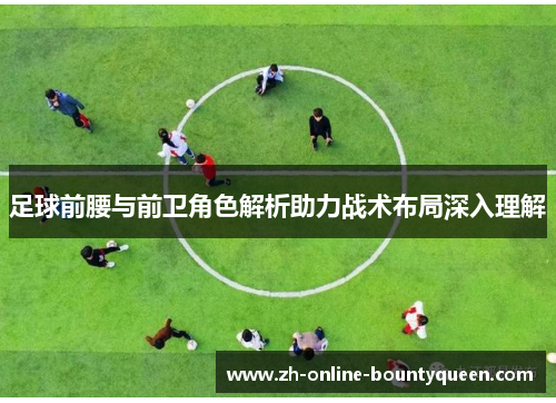足球前腰与前卫角色解析助力战术布局深入理解 足球前腰与前卫角色解析助力战术布局深入理解