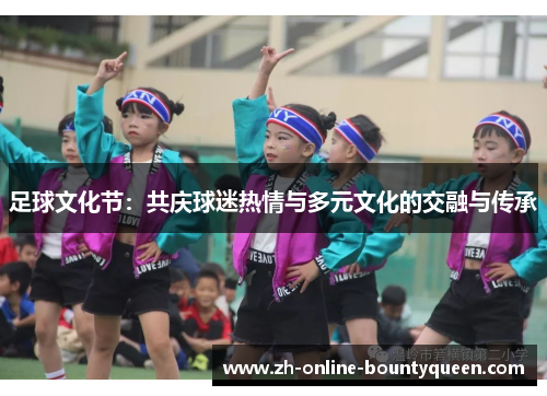足球文化节：共庆球迷热情与多元文化的交融与传承