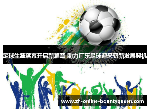 足球生涯落幕开启新篇章 助力广东足球迎来崭新发展契机