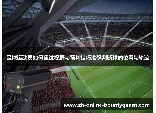 足球运动员如何通过视野与预判技巧准确判断球的位置与轨迹