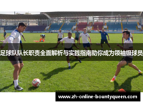 足球队队长职责全面解析与实践指南助你成为领袖级球员 足球队队长职责全面解析与实践指南助你成为领袖级球员