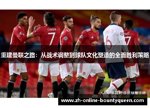 重建曼联之路：从战术调整到球队文化塑造的全面胜利策略