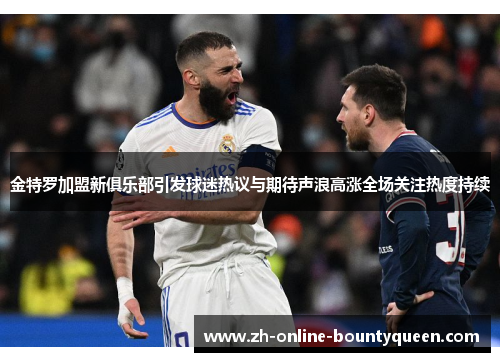 金特罗加盟新俱乐部引发球迷热议与期待声浪高涨全场关注热度持续