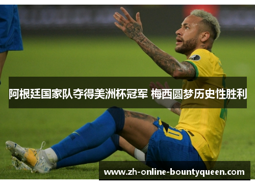 阿根廷国家队夺得美洲杯冠军 梅西圆梦历史性胜利