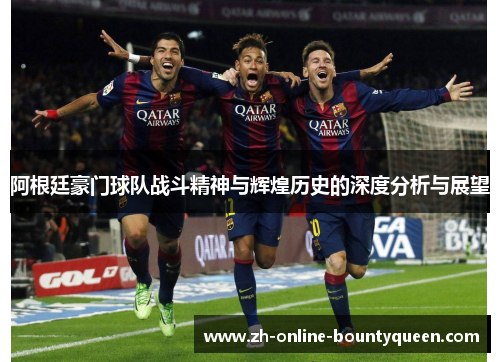 阿根廷豪门球队战斗精神与辉煌历史的深度分析与展望