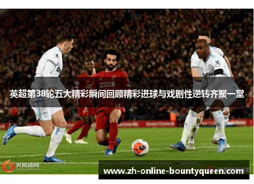 英超第38轮五大精彩瞬间回顾精彩进球与戏剧性逆转齐聚一堂