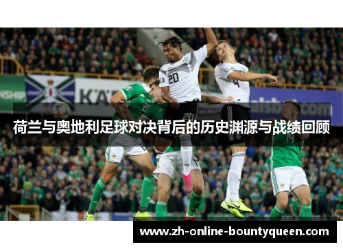 荷兰与奥地利足球对决背后的历史渊源与战绩回顾