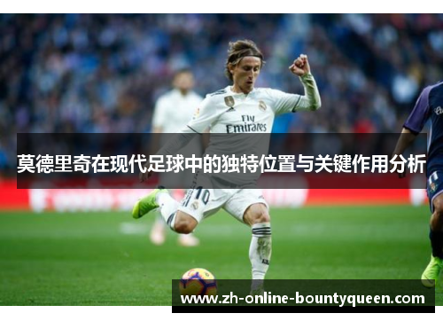 莫德里奇在现代足球中的独特位置与关键作用分析 莫德里奇在现代足球中的独特位置与关键作用分析