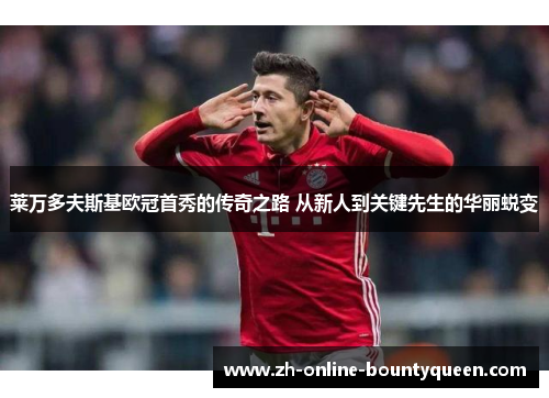 莱万多夫斯基欧冠首秀的传奇之路 从新人到关键先生的华丽蜕变