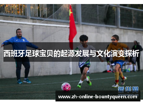 西班牙足球宝贝的起源发展与文化演变探析