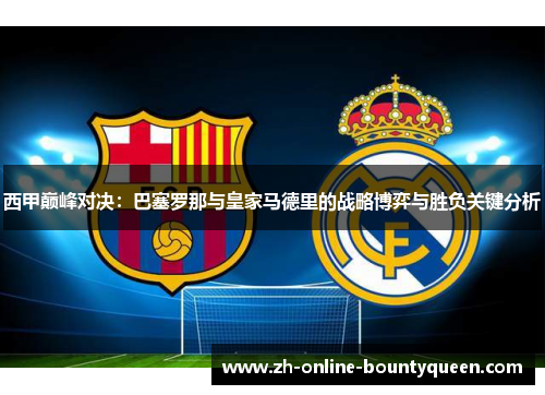 西甲巅峰对决：巴塞罗那与皇家马德里的战略博弈与胜负关键分析