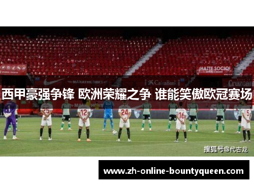 西甲豪强争锋 欧洲荣耀之争 谁能笑傲欧冠赛场