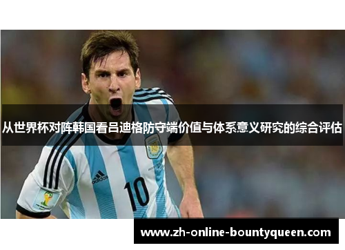 从世界杯对阵韩国看吕迪格防守端价值与体系意义研究的综合评估