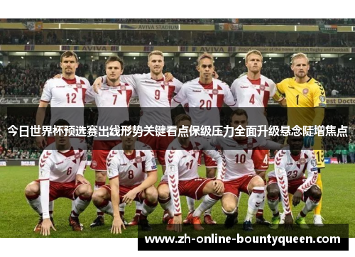 今日世界杯预选赛出线形势关键看点保级压力全面升级悬念陡增焦点