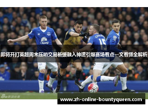 即将开打英超周末压哨交易新援融入神速引爆赛场看点一文看懂全解析
