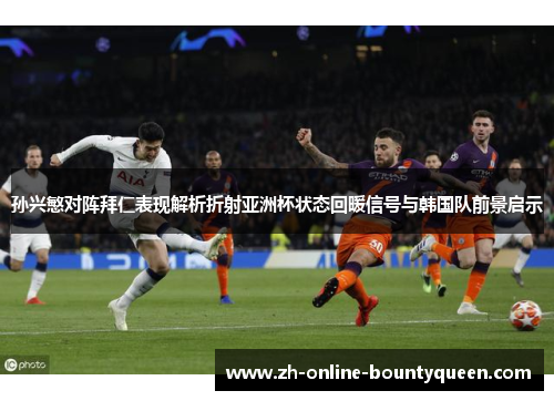孙兴慜对阵拜仁表现解析折射亚洲杯状态回暖信号与韩国队前景启示