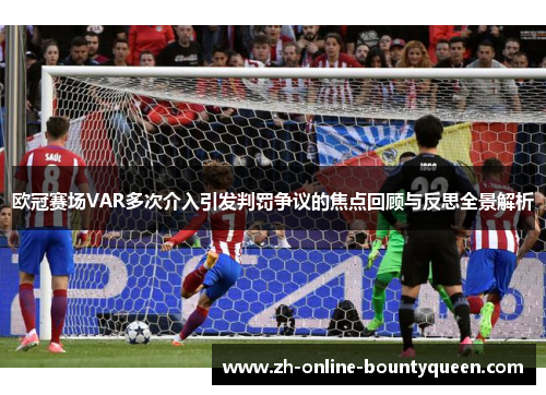 欧冠赛场VAR多次介入引发判罚争议的焦点回顾与反思全景解析