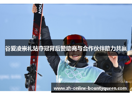 谷爱凌崇礼站夺冠背后赞助商与合作伙伴助力共赢