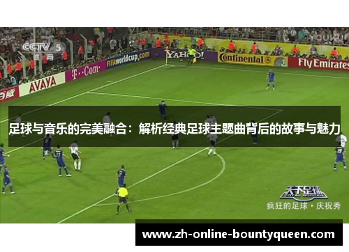 足球与音乐的完美融合：解析经典足球主题曲背后的故事与魅力