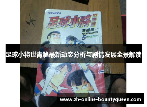 足球小将世青篇最新动态分析与剧情发展全景解读