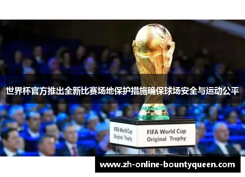 世界杯官方推出全新比赛场地保护措施确保球场安全与运动公平