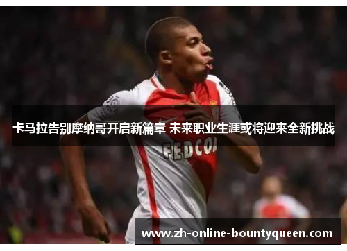 卡马拉告别摩纳哥开启新篇章 未来职业生涯或将迎来全新挑战