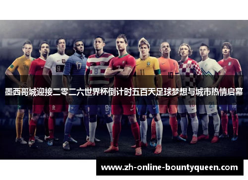 墨西哥城迎接二零二六世界杯倒计时五百天足球梦想与城市热情启幕