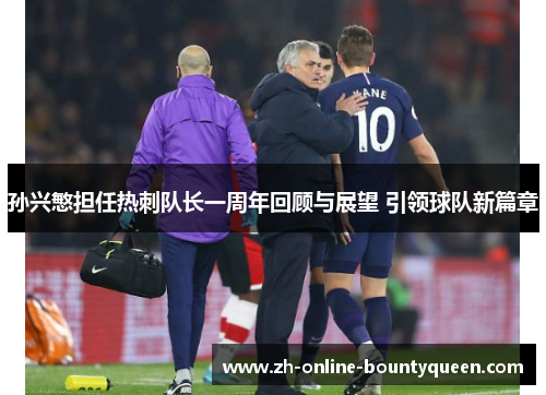 孙兴慜担任热刺队长一周年回顾与展望 引领球队新篇章