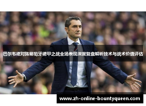 巴尔韦德对阵葡萄牙德甲之战全场表现深度复盘解析技术与战术价值评估