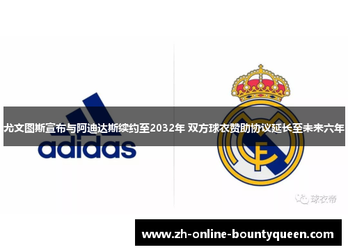 尤文图斯宣布与阿迪达斯续约至2032年 双方球衣赞助协议延长至未来六年 尤文图斯宣布与阿迪达斯续约至2032年 双方球衣赞助协议延长至未来六年