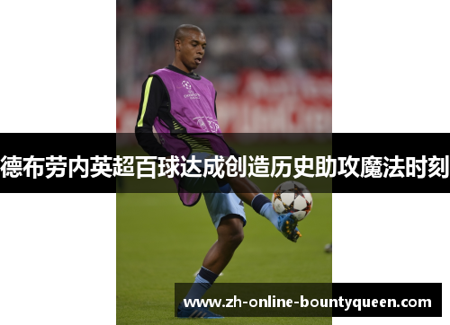 德布劳内英超百球达成创造历史助攻魔法时刻 德布劳内英超百球达成创造历史助攻魔法时刻