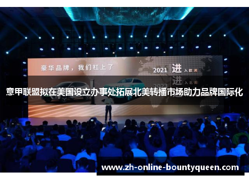 意甲联盟拟在美国设立办事处拓展北美转播市场助力品牌国际化