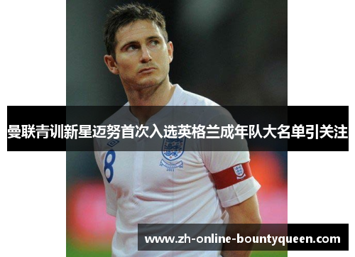 曼联青训新星迈努首次入选英格兰成年队大名单引关注