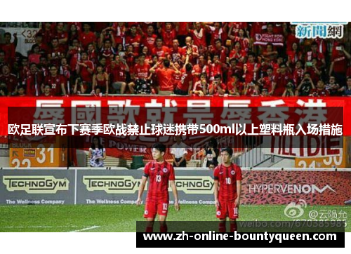 欧足联宣布下赛季欧战禁止球迷携带500ml以上塑料瓶入场措施