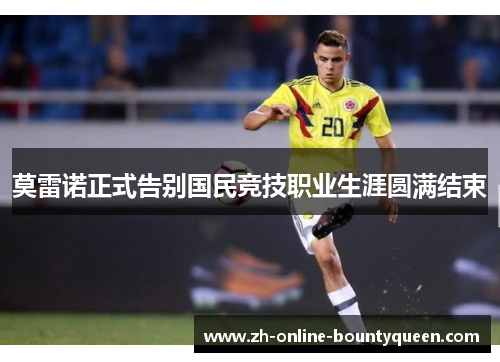 莫雷诺正式告别国民竞技职业生涯圆满结束
