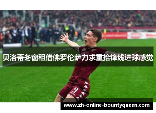 贝洛蒂冬窗租借佛罗伦萨力求重拾锋线进球感觉 贝洛蒂冬窗租借佛罗伦萨力求重拾锋线进球感觉