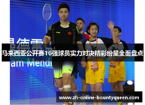 马来西亚公开赛16强球员实力对决精彩纷呈全面盘点