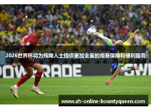 2026世界杯将为残障人士提供更加全面的观赛保障和便利服务