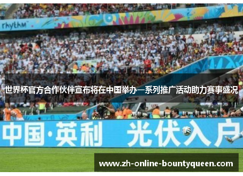 世界杯官方合作伙伴宣布将在中国举办一系列推广活动助力赛事盛况