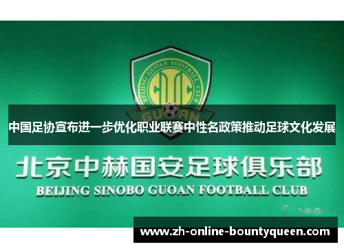 中国足协宣布进一步优化职业联赛中性名政策推动足球文化发展