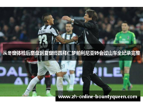 从冬窗体检后崩盘到夏窗终圆拜仁梦帕利尼亚转会过山车全纪录完整